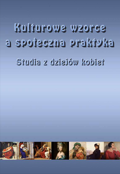 Kulturowe wzorce a społeczna praktyka. Studia z dziejów kobiet