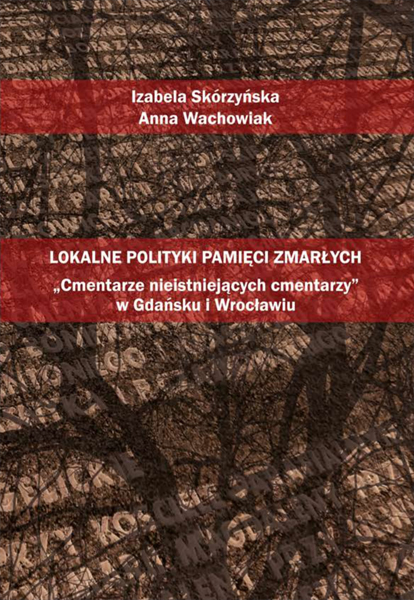 Lokalne polityki pamięci zmarłych: "cmentarze nieistniejących cmentarzy" w Gdańsku i Wrocławiu