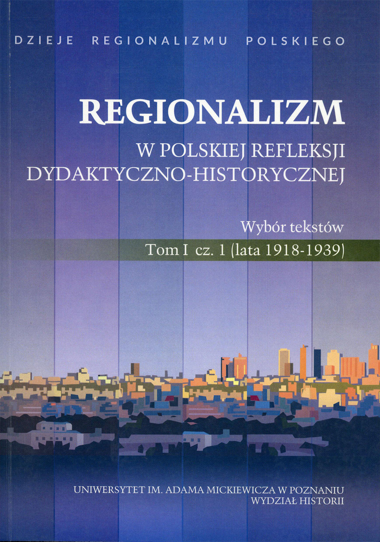 Regionalizm w polskiej refleksji dydaktyczno-historycznej: wybór tekstów. Cz. 1, (Lata 1918-1939) / wstęp, dobór i opracowanie tekstów Danuta Konieczka-Śliwińska
