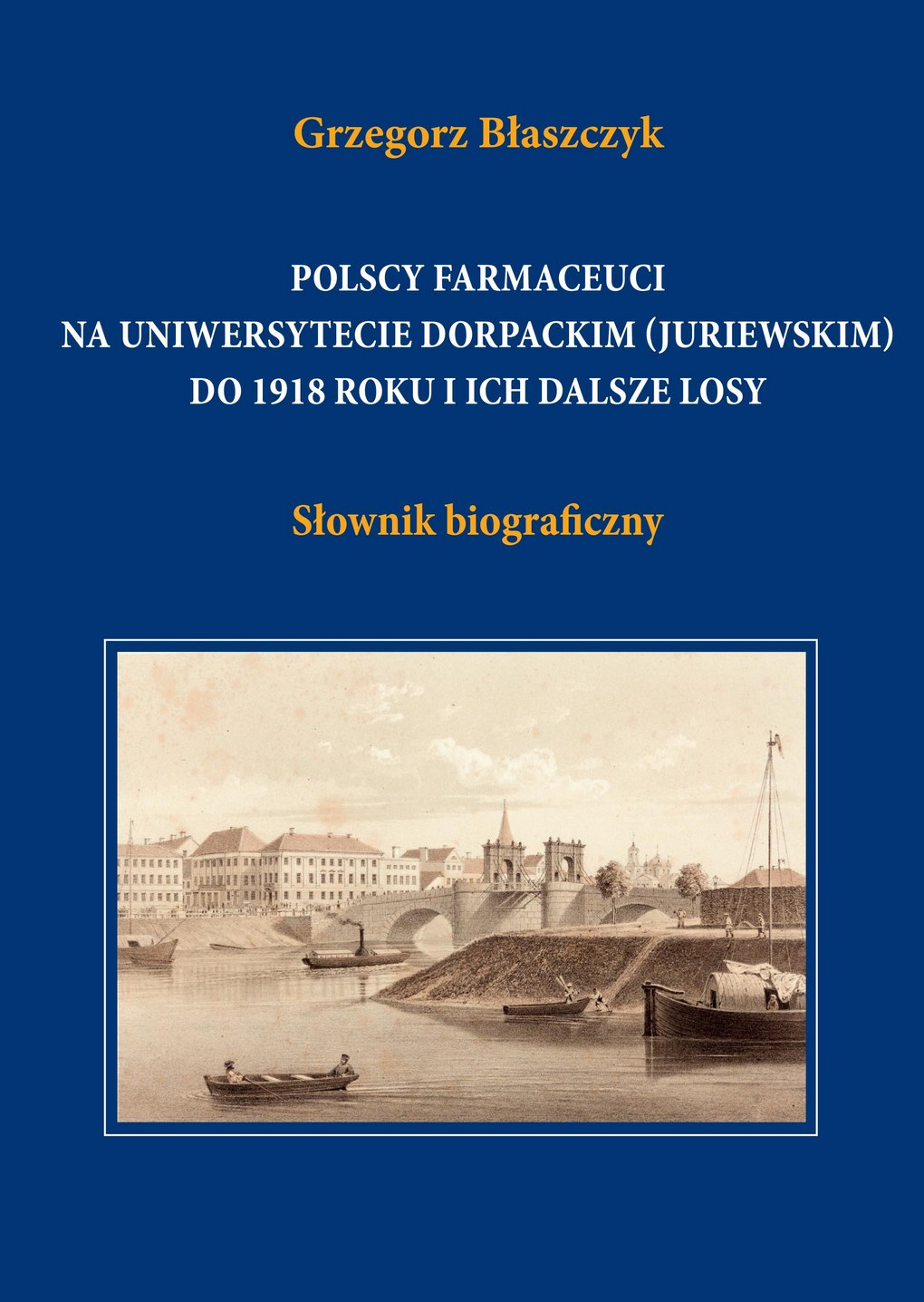 Polscy farmaceuci na Uniwersytecie Dorpackim (Juriewskim) do 1918 roku i ich dalsze losy. Słownik biograficzny Polscy farmaceuci na Uniwersytecie Dorpackim (Juriewskim) do 1918 roku i ich dalsze losy. Słownik biograficzny